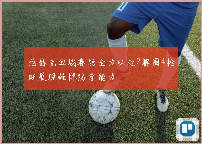 范赫克血战赛场全力以赴2解围4抢断展现强悍防守能力