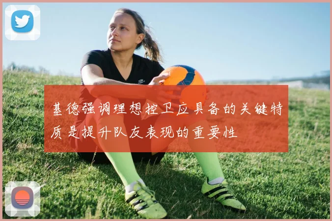 基德强调理想控卫应具备的关键特质是提升队友表现的重要性