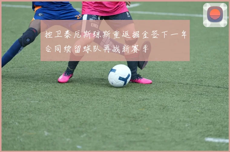 控卫泰厄斯琼斯重返掘金签下一年合同续留球队再战新赛季