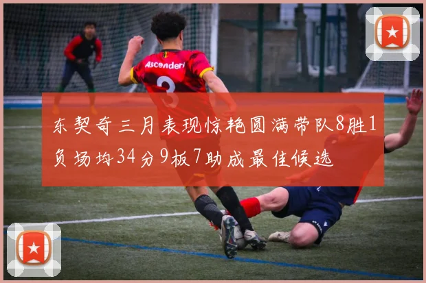 东契奇三月表现惊艳圆满带队8胜1负场均34分9板7助成最佳候选