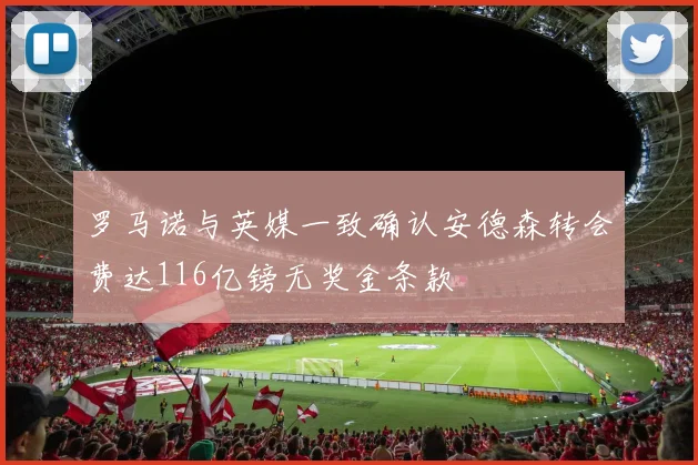 罗马诺与英媒一致确认安德森转会费达116亿镑无奖金条款