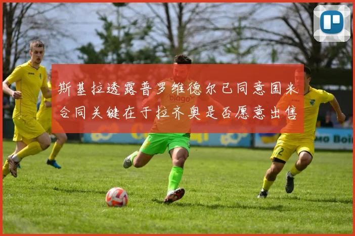 斯基拉透露普罗维德尔已同意国米合同关键在于拉齐奥是否愿意出售
