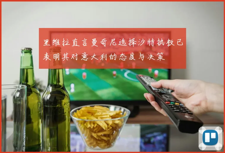 里维拉直言曼奇尼选择沙特执教已表明其对意大利的态度与决策