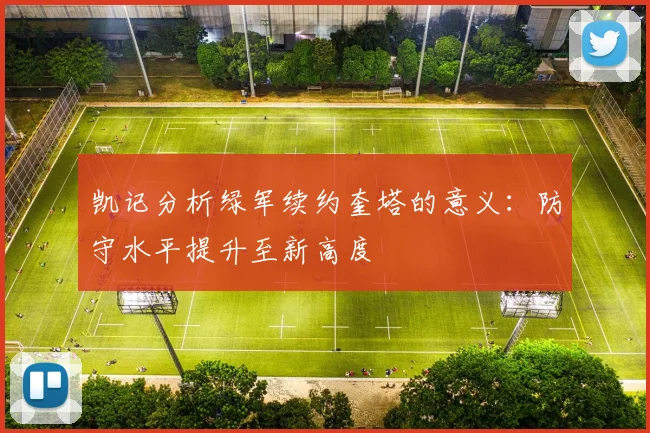 凯记分析绿军续约奎塔的意义：防守水平提升至新高度
