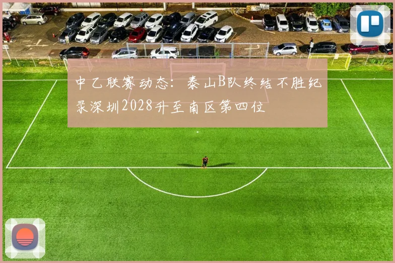 中乙联赛动态：泰山B队终结不胜纪录深圳2028升至南区第四位